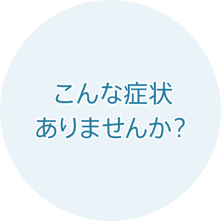 こんな症状ありませんか？